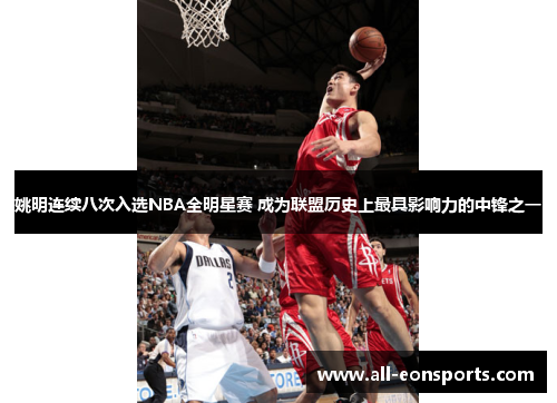 姚明连续八次入选NBA全明星赛 成为联盟历史上最具影响力的中锋之一