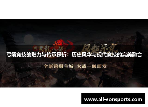 弓箭竞技的魅力与传承探析：历史风华与现代竞技的完美融合