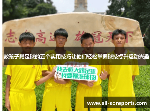 教孩子踢足球的五个实用技巧让他们轻松掌握球技提升运动兴趣