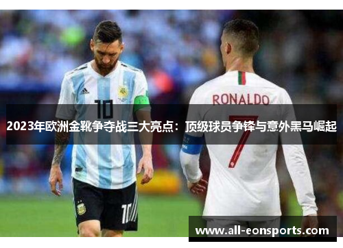 2023年欧洲金靴争夺战三大亮点：顶级球员争锋与意外黑马崛起