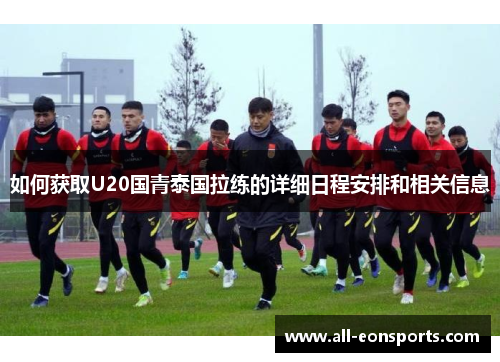 如何获取U20国青泰国拉练的详细日程安排和相关信息