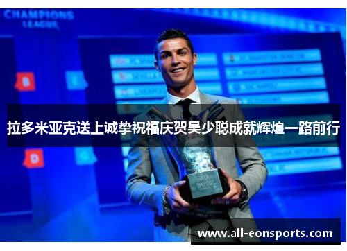 拉多米亚克送上诚挚祝福庆贺吴少聪成就辉煌一路前行
