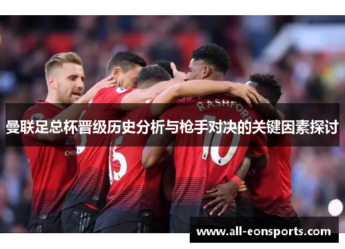 曼联足总杯晋级历史分析与枪手对决的关键因素探讨