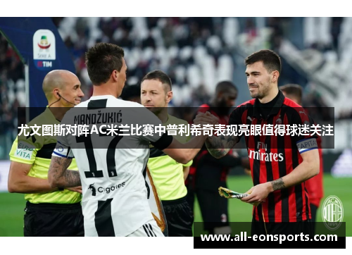 尤文图斯对阵AC米兰比赛中普利希奇表现亮眼值得球迷关注