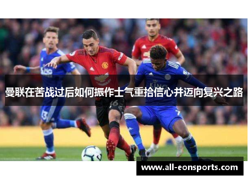 曼联在苦战过后如何振作士气重拾信心并迈向复兴之路