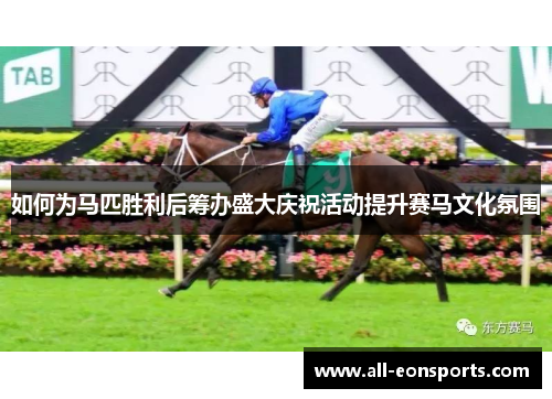 如何为马匹胜利后筹办盛大庆祝活动提升赛马文化氛围