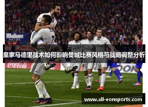 皇家马德里战术如何影响曼城比赛风格与战略调整分析