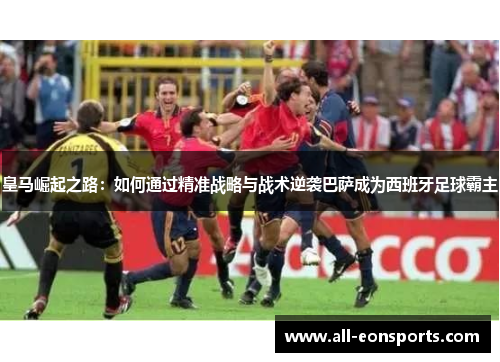 皇马崛起之路：如何通过精准战略与战术逆袭巴萨成为西班牙足球霸主