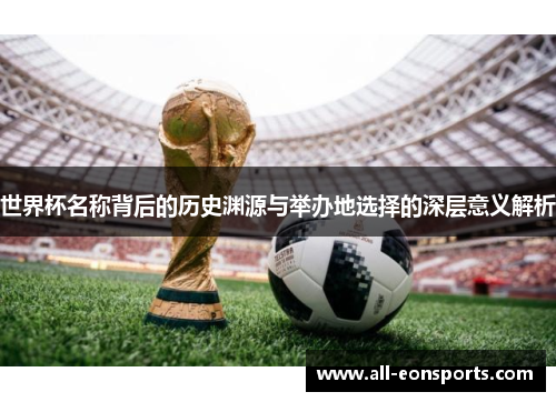 世界杯名称背后的历史渊源与举办地选择的深层意义解析