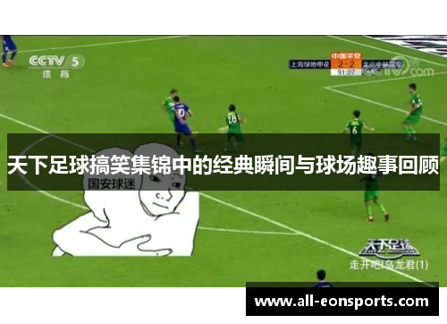 天下足球搞笑集锦中的经典瞬间与球场趣事回顾