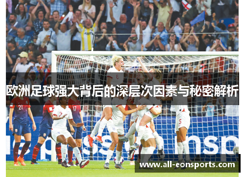 欧洲足球强大背后的深层次因素与秘密解析