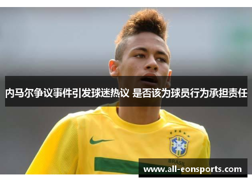 内马尔争议事件引发球迷热议 是否该为球员行为承担责任