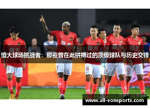 恒大球场挑战者：那些曾在此拼搏过的顶级球队与历史交锋