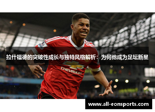 拉什福德的突破性成长与独特风格解析：为何他成为足坛新星