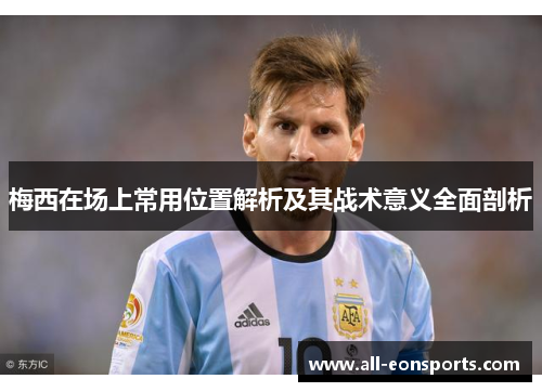梅西在场上常用位置解析及其战术意义全面剖析