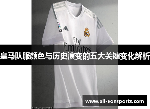 皇马队服颜色与历史演变的五大关键变化解析