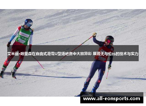 艾米丽·哈里森在自由式滑雪U型场地赛中大放异彩 展现无与伦比的技术与实力