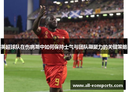 英超球队在伤病潮中如何保持士气与团队凝聚力的关键策略