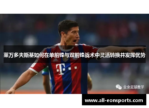莱万多夫斯基如何在单前锋与双前锋战术中灵活转换并发挥优势