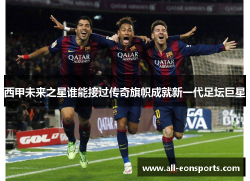 西甲未来之星谁能接过传奇旗帜成就新一代足坛巨星