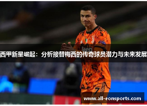 西甲新星崛起：分析接替梅西的传奇球员潜力与未来发展