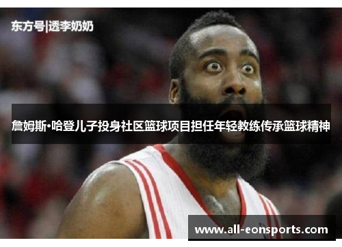 詹姆斯·哈登儿子投身社区篮球项目担任年轻教练传承篮球精神
