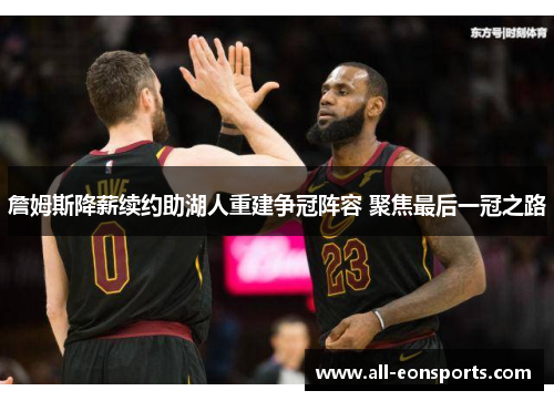 詹姆斯降薪续约助湖人重建争冠阵容 聚焦最后一冠之路