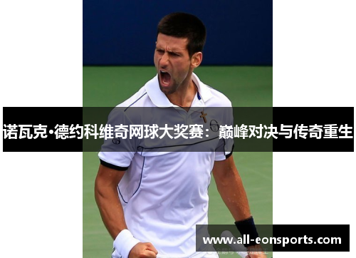 诺瓦克·德约科维奇网球大奖赛：巅峰对决与传奇重生