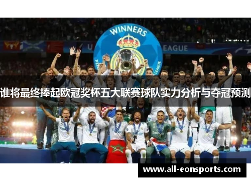 谁将最终捧起欧冠奖杯五大联赛球队实力分析与夺冠预测