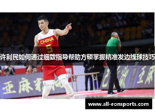 许利民如何通过细致指导帮助方硕掌握精准发边线球技巧