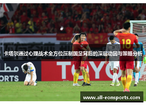 卡塔尔通过心理战术全方位压制国足背后的深层动因与策略分析