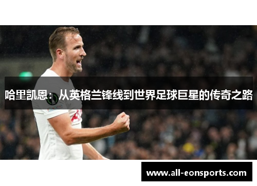 哈里凯恩：从英格兰锋线到世界足球巨星的传奇之路