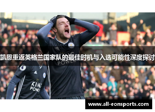 凯恩重返英格兰国家队的最佳时机与入选可能性深度探讨