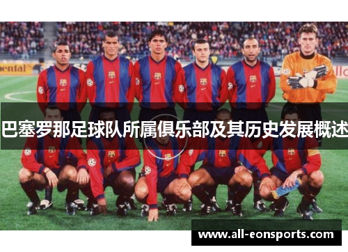 巴塞罗那足球队所属俱乐部及其历史发展概述