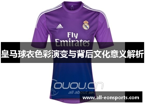 皇马球衣色彩演变与背后文化意义解析 皇马球衣色彩演变与背后文化意义解析