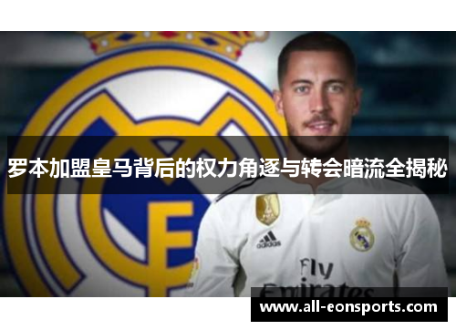 罗本加盟皇马背后的权力角逐与转会暗流全揭秘 罗本加盟皇马背后的权力角逐与转会暗流全揭秘