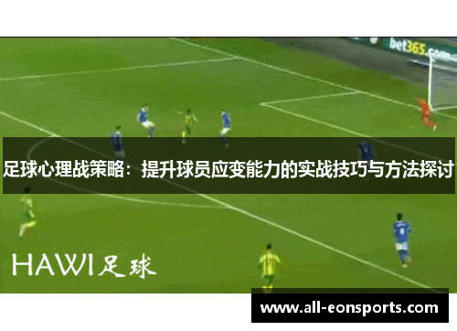 足球心理战策略:提升球员应变能力的实战技巧与方法探讨 足球心理战策略:提升球员应变能力的实战技巧与方法探讨