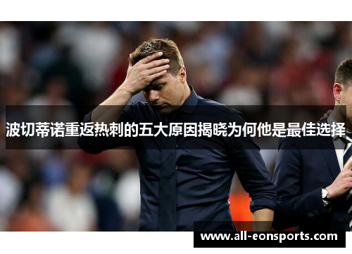 波切蒂诺重返热刺的五大原因揭晓为何他是最佳选择