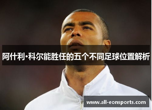 阿什利·科尔能胜任的五个不同足球位置解析