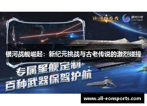 银河战舰崛起：新纪元挑战与古老传说的激烈碰撞