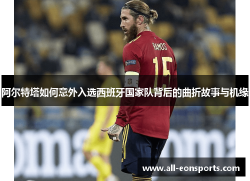 阿尔特塔如何意外入选西班牙国家队背后的曲折故事与机缘