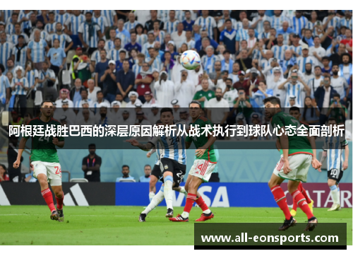 阿根廷战胜巴西的深层原因解析从战术执行到球队心态全面剖析