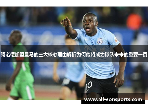阿诺德加盟皇马的三大核心理由解析为何他将成为球队未来的重要一员