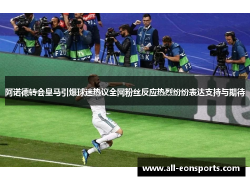 阿诺德转会皇马引爆球迷热议全网粉丝反应热烈纷纷表达支持与期待