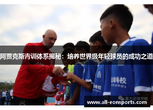 阿贾克斯青训体系揭秘：培养世界级年轻球员的成功之道
