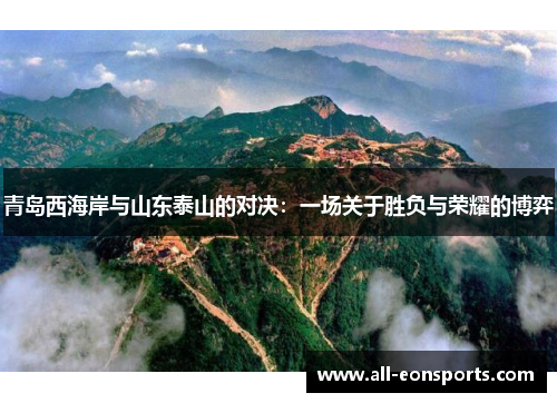 青岛西海岸与山东泰山的对决：一场关于胜负与荣耀的博弈