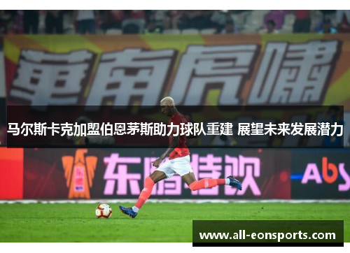 马尔斯卡克加盟伯恩茅斯助力球队重建 展望未来发展潜力