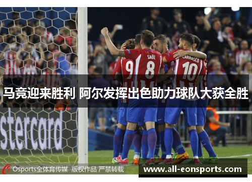 马竞迎来胜利 阿尔发挥出色助力球队大获全胜