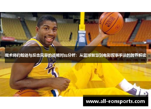 魔术师约翰逊与反击风暴的战略对比分析：从篮球智慧到电影叙事手法的跨界解读