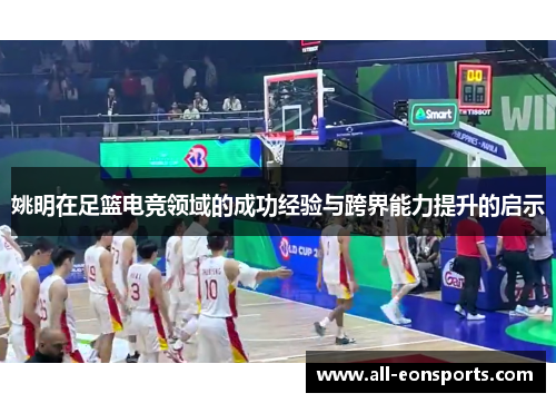 姚明在足篮电竞领域的成功经验与跨界能力提升的启示